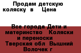 Продам детскую  коляску 3в1 › Цена ­ 14 000 - Все города Дети и материнство » Коляски и переноски   . Тверская обл.,Вышний Волочек г.